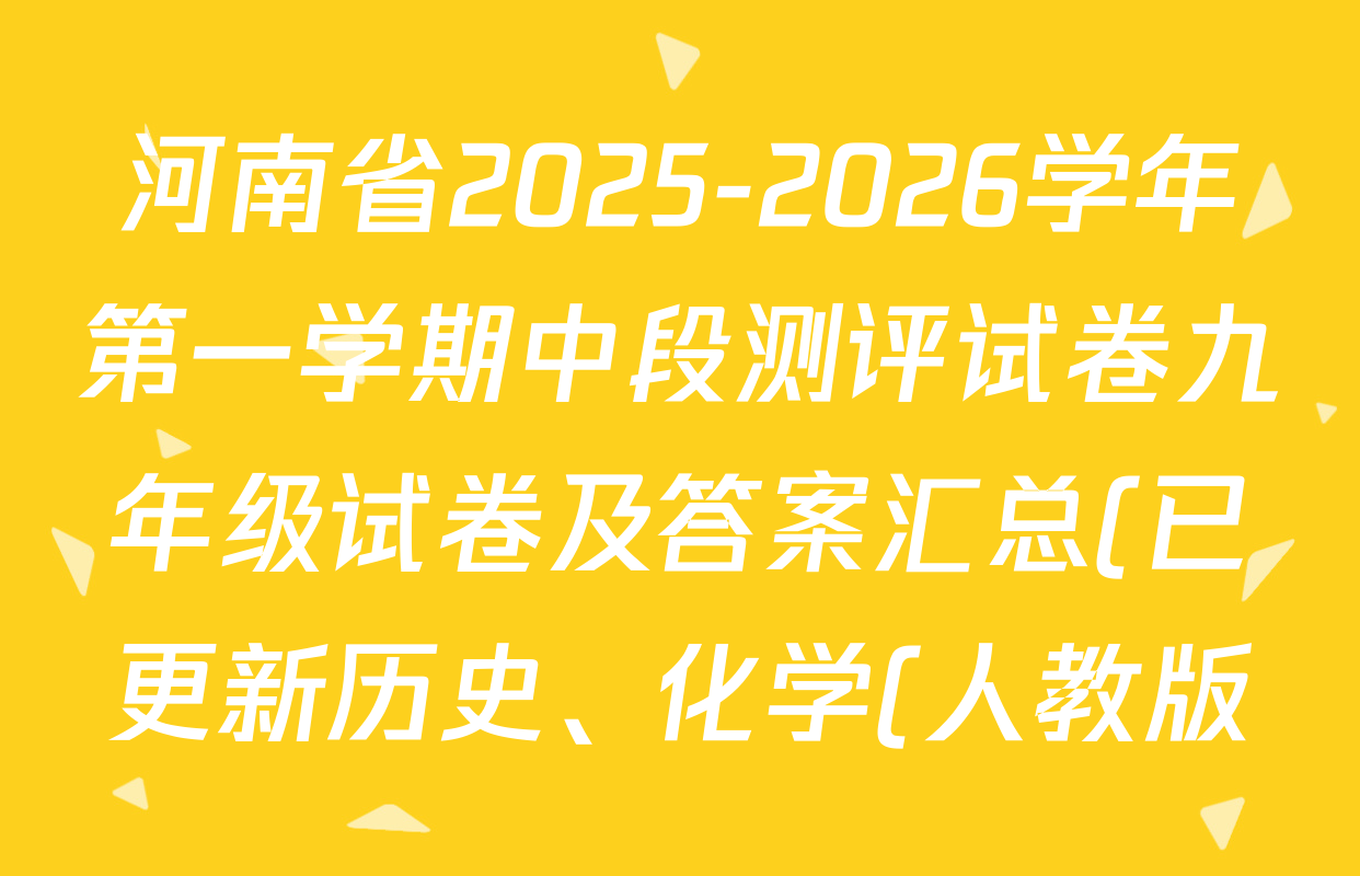 河南省2025-2026学年第一学期中段测评试卷九年级试卷及答案汇总(已更新历史、化学(人教版)、道德与法治等7份) 河南省2025-2026学年第一学期中段测评试卷九年级试卷及答案汇总(已更新历史、化学(人教版)、道德与法治等7份)