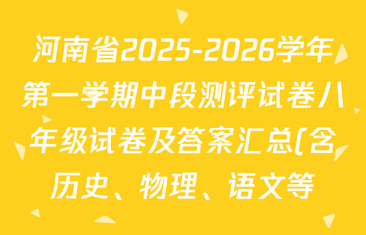 河南省2025-2026学年第一学期中段测评试卷八年级试卷及答案汇总(含历史、物理、语文等) 河南省2025-2026学年第一学期中段测评试卷八年级试卷及答案汇总(含历史、物理、语文等)