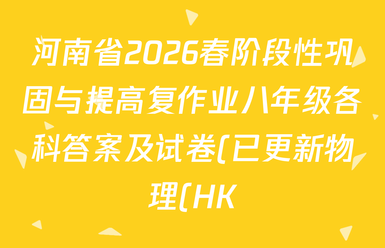 河南省2026春阶段性巩固与提高复作业八年级各科答案及试卷(已更新物理(HK) 语文(BBRJ) 地理等10份) 河南省2026春阶段性巩固与提高复作业八年级各科答案及试卷(已更新物理(HK) 语文(BBRJ) 地理等10份)