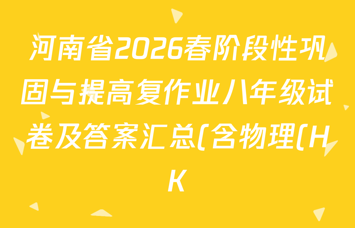河南省2026春阶段性巩固与提高复作业八年级试卷及答案汇总(含物理(HK) 语文(BBRJ) 数学(RJ)等) 河南省2026春阶段性巩固与提高复作业八年级试卷及答案汇总(含物理(HK) 语文(BBRJ) 数学(RJ)等)
