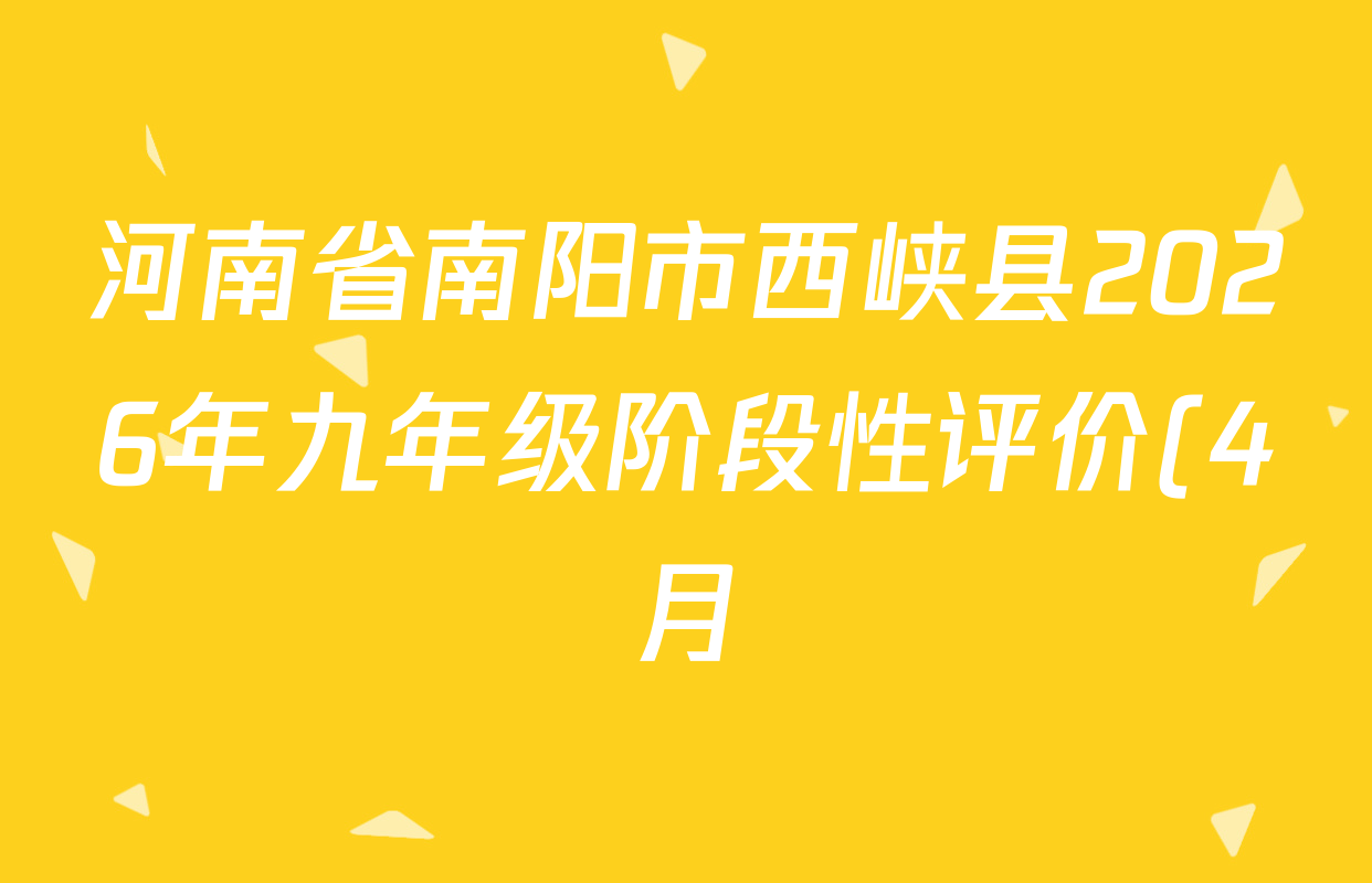 河南省南阳市西峡县2026年九年级阶段性评价(4月)各科试题及答案(含化学 物理 语文等7份) 河南省南阳市西峡县2026年九年级阶段性评价(4月)各科试题及答案(含化学 物理 语文等7份)