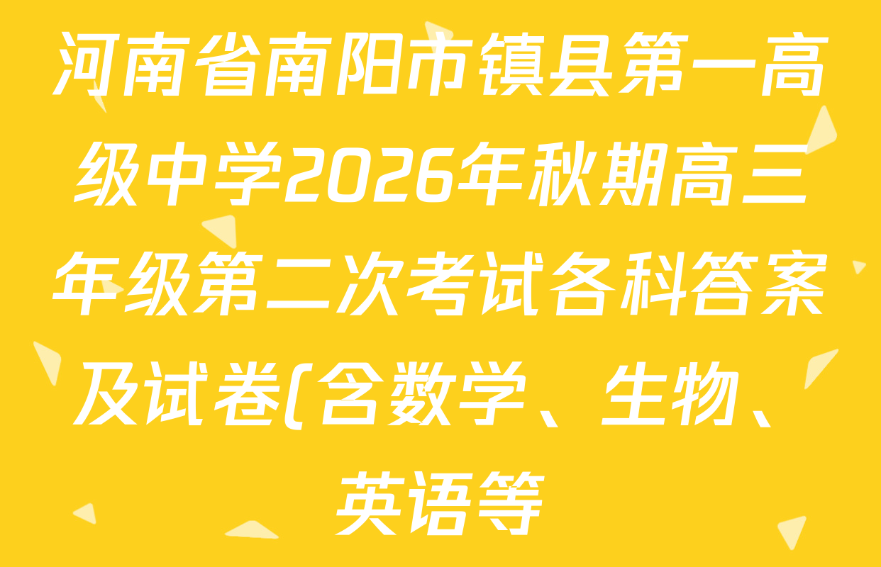 河南省南阳市镇县第一高级中学2026年秋期高三年级第二次考试各科答案及试卷(含数学、生物、英语等) 河南省南阳市镇县第一高级中学2026年秋期高三年级第二次考试各科答案及试卷(含数学、生物、英语等)
