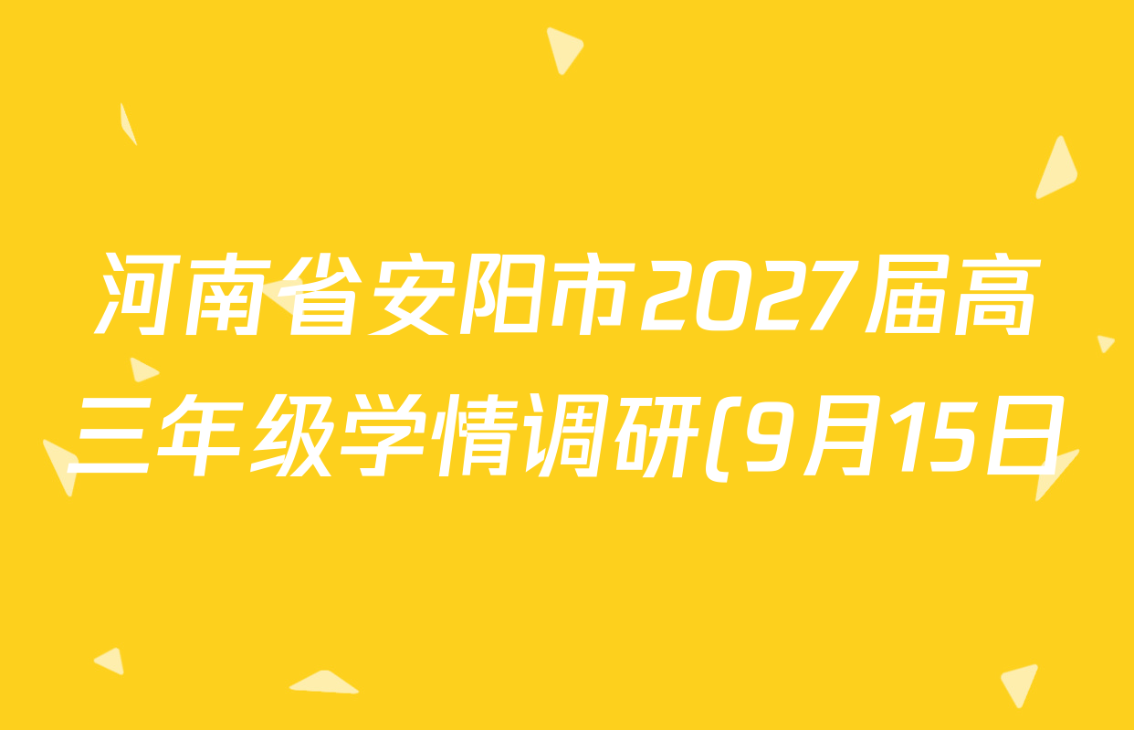河南省安阳市2027届高三年级学情调研(9月15日)各科答案及试卷(含数学、英语、语文等) 河南省安阳市2027届高三年级学情调研(9月15日)各科答案及试卷(含数学、英语、语文等)