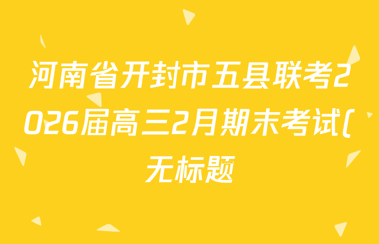 河南省开封市五县联考2026届高三2月期末考试(无标题)各科试题及答案(9科全) 河南省开封市五县联考2026届高三2月期末考试(无标题)各科试题及答案(9科全)