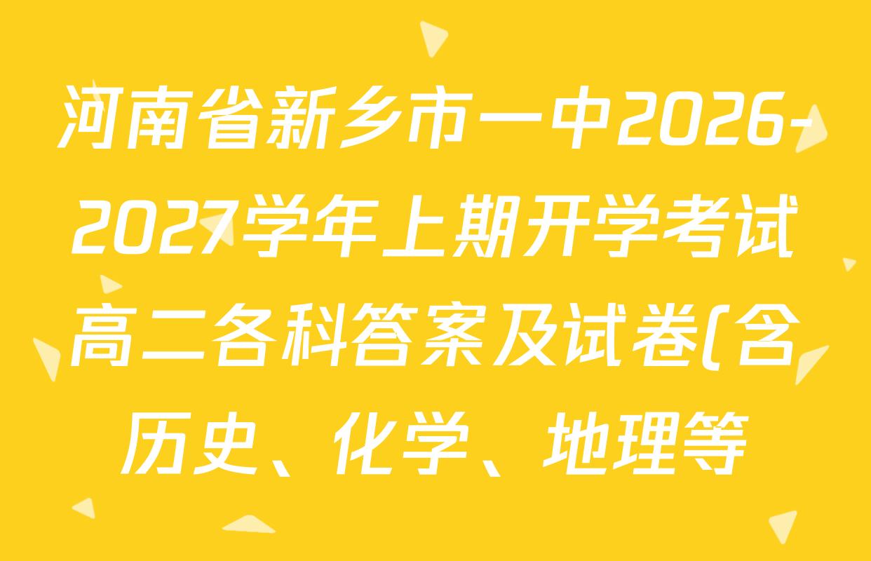 河南省新乡市一中2026-2027学年上期开学考试高二各科答案及试卷(含历史、化学、地理等) 河南省新乡市一中2026-2027学年上期开学考试高二各科答案及试卷(含历史、化学、地理等)