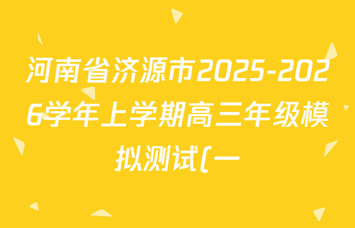 河南省济源市2025-2026学年上学期高三年级模拟测试(一)各科答案及试卷(已更新化学 政治 数学等9份) 河南省济源市2025-2026学年上学期高三年级模拟测试(一)各科答案及试卷(已更新化学 政治 数学等9份)