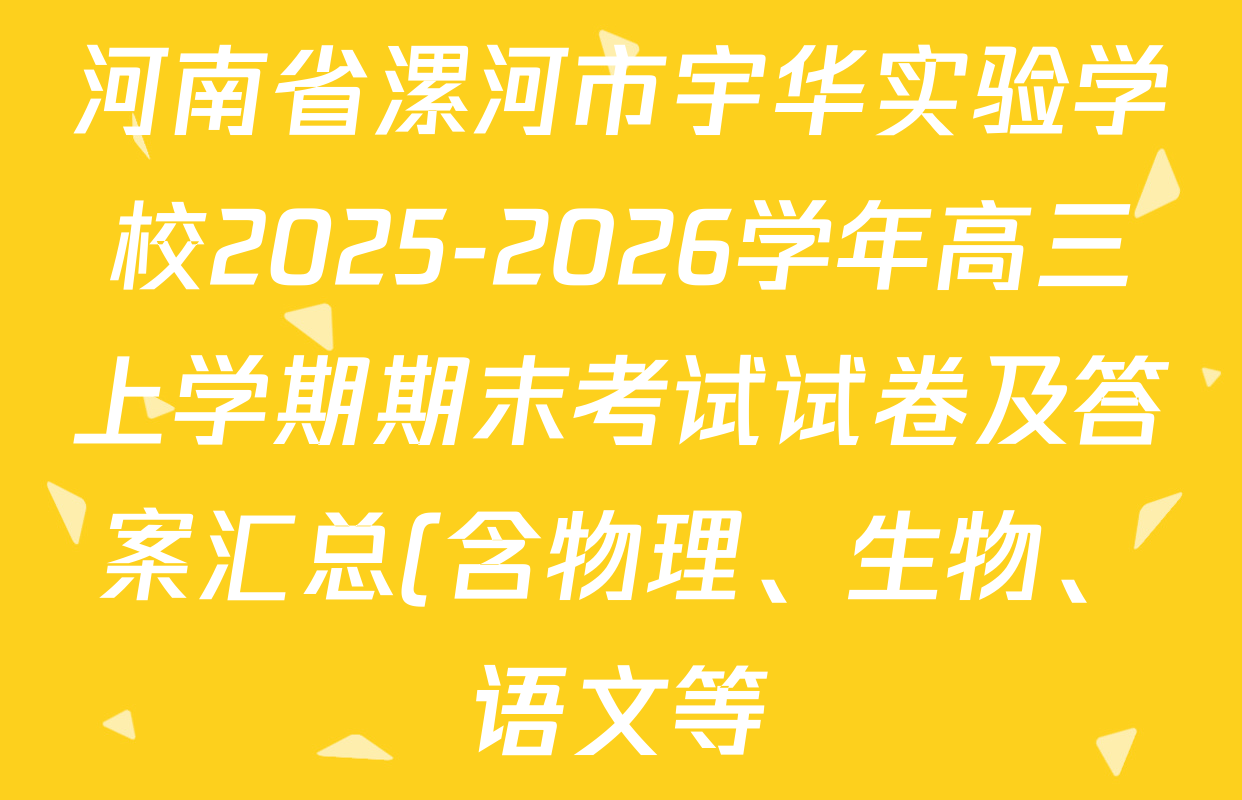 河南省漯河市宇华实验学校2025-2026学年高三上学期期末考试试卷及答案汇总(含物理、生物、语文等) 河南省漯河市宇华实验学校2025-2026学年高三上学期期末考试试卷及答案汇总(含物理、生物、语文等)