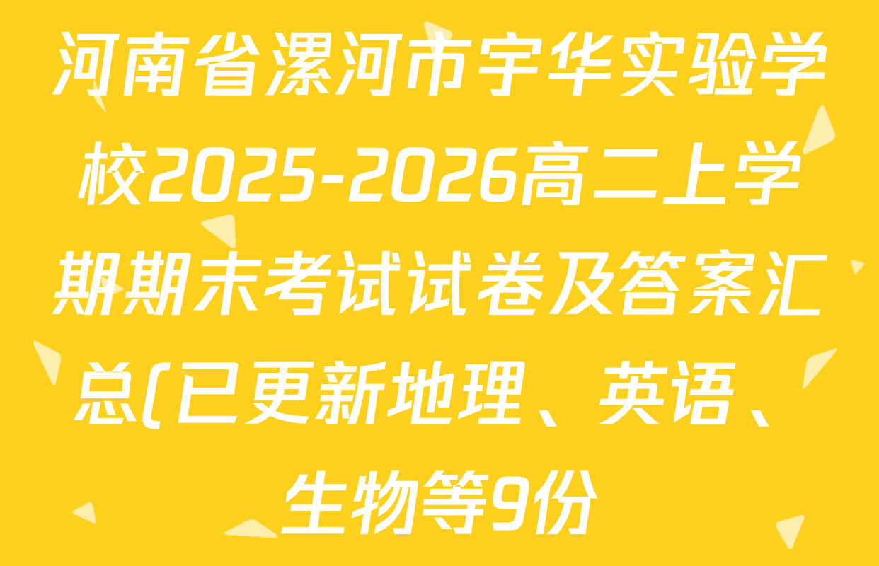 河南省漯河市宇华实验学校2025-2026高二上学期期末考试试卷及答案汇总(已更新地理、英语、生物等9份) 河南省漯河市宇华实验学校2025-2026高二上学期期末考试试卷及答案汇总(已更新地理、英语、生物等9份)