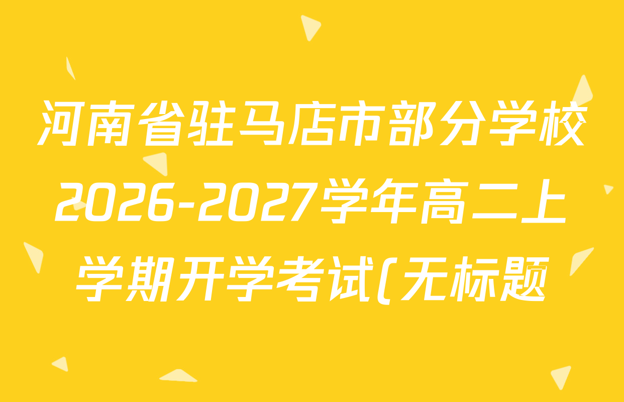 河南省驻马店市部分学校2026-2027学年高二上学期开学考试(无标题)各科试题及答案(含数学 物理 生物等) 河南省驻马店市部分学校2026-2027学年高二上学期开学考试(无标题)各科试题及答案(含数学 物理 生物等)