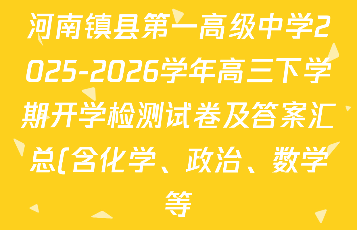 河南镇县第一高级中学2025-2026学年高三下学期开学检测试卷及答案汇总(含化学、政治、数学等) 河南镇县第一高级中学2025-2026学年高三下学期开学检测试卷及答案汇总(含化学、政治、数学等)