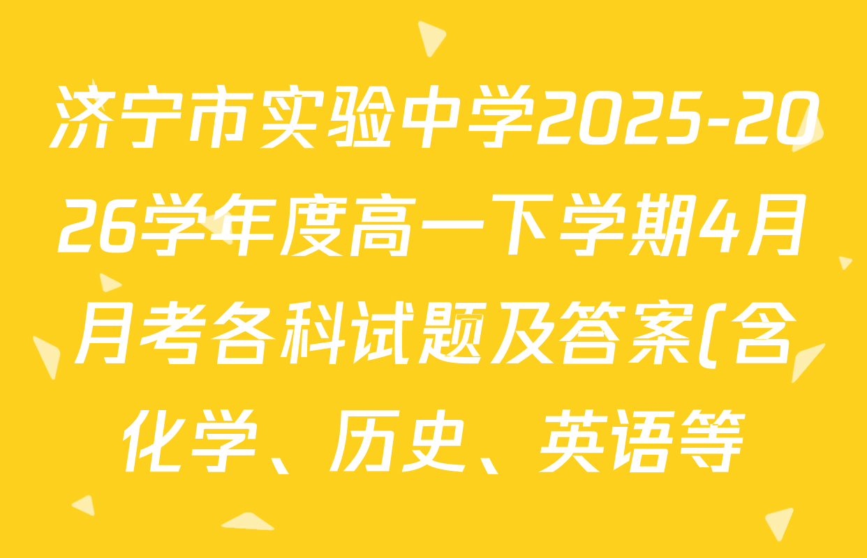 济宁市实验中学2025-2026学年度高一下学期4月月考各科试题及答案(含化学、历史、英语等)