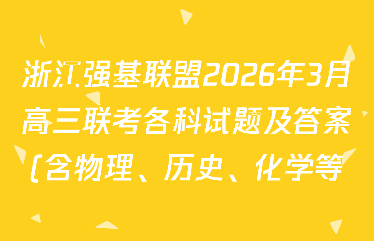 浙江强基联盟2026年3月高三联考各科试题及答案(含物理、历史、化学等) 浙江强基联盟2026年3月高三联考各科试题及答案(含物理、历史、化学等)