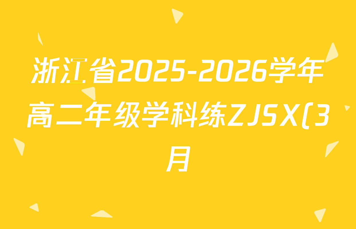 浙江省2025-2026学年高二年级学科练ZJSX(3月)各科试题及答案: 含历史、政治、物理试卷解析 浙江省2025-2026学年高二年级学科练ZJSX(3月)各科试题及答案: 含历史、政治、物理试卷解析
