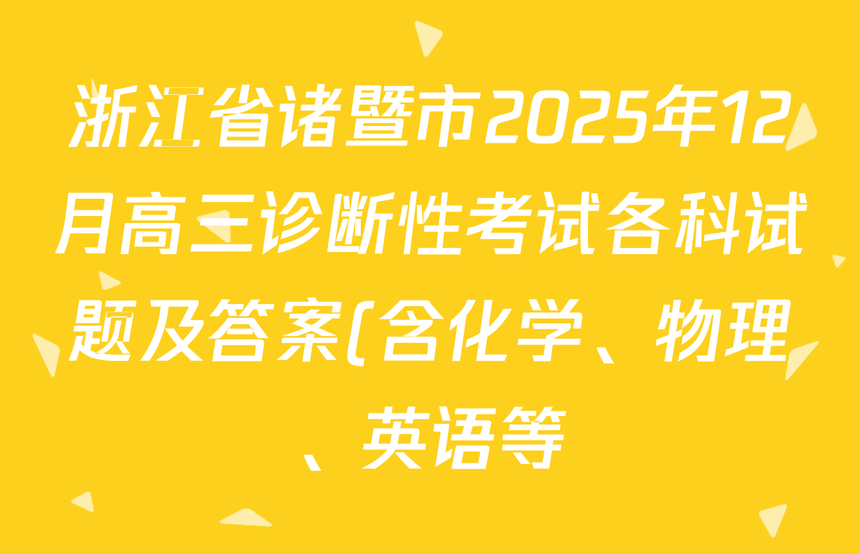 浙江省诸暨市2025年12月高三诊断性考试各科试题及答案(含化学、物理、英语等) 浙江省诸暨市2025年12月高三诊断性考试各科试题及答案(含化学、物理、英语等)