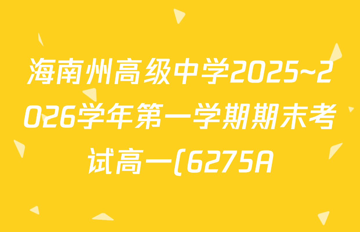 海南州高级中学2025~2026学年第一学期期末考试高一(6275A)各科试题及答案(10科全) 海南州高级中学2025~2026学年第一学期期末考试高一(6275A)各科试题及答案(10科全)