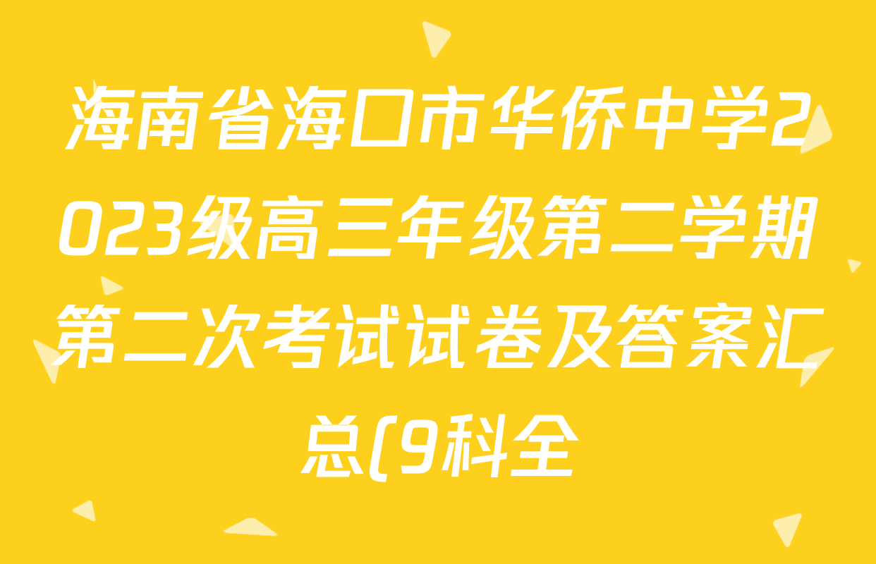 海南省海口市华侨中学2023级高三年级第二学期第二次考试试卷及答案汇总(9科全) 海南省海口市华侨中学2023级高三年级第二学期第二次考试试卷及答案汇总(9科全)