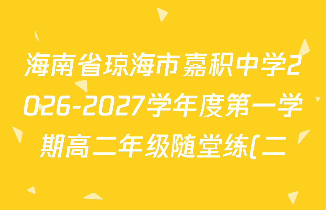 海南省琼海市嘉积中学2026-2027学年度第一学期高二年级随堂练(二)各科答案及试卷(已更新化学 地理 历史等9份) 海南省琼海市嘉积中学2026-2027学年度第一学期高二年级随堂练(二)各科答案及试卷(已更新化学 地理 历史等9份)