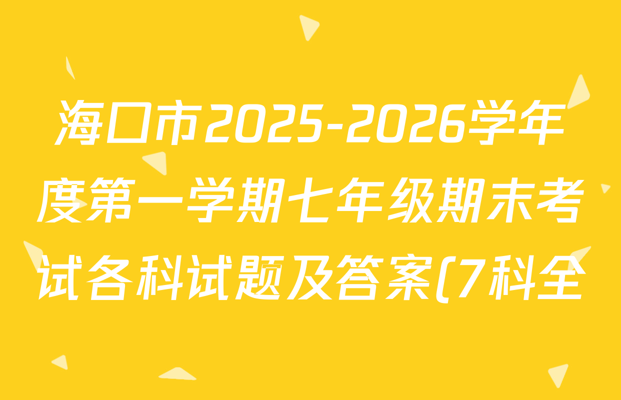 海口市2025-2026学年度第一学期七年级期末考试各科试题及答案(7科全) 海口市2025-2026学年度第一学期七年级期末考试各科试题及答案(7科全)