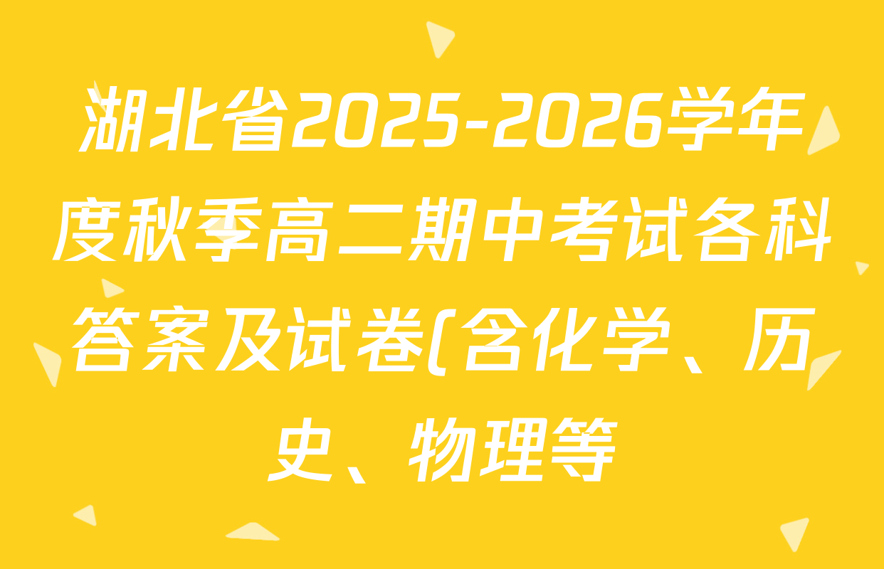 湖北省2025-2026学年度秋季高二期中考试各科答案及试卷(含化学、历史、物理等) 湖北省2025-2026学年度秋季高二期中考试各科答案及试卷(含化学、历史、物理等)