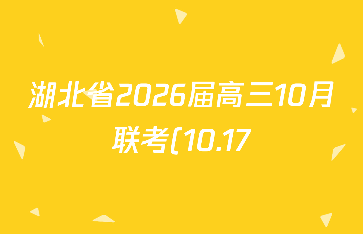 湖北省2026届高三10月联考(10.17)试卷及答案汇总(已更新地理 生物 语文等9份) 湖北省2026届高三10月联考(10.17)试卷及答案汇总(已更新地理 生物 语文等9份)
