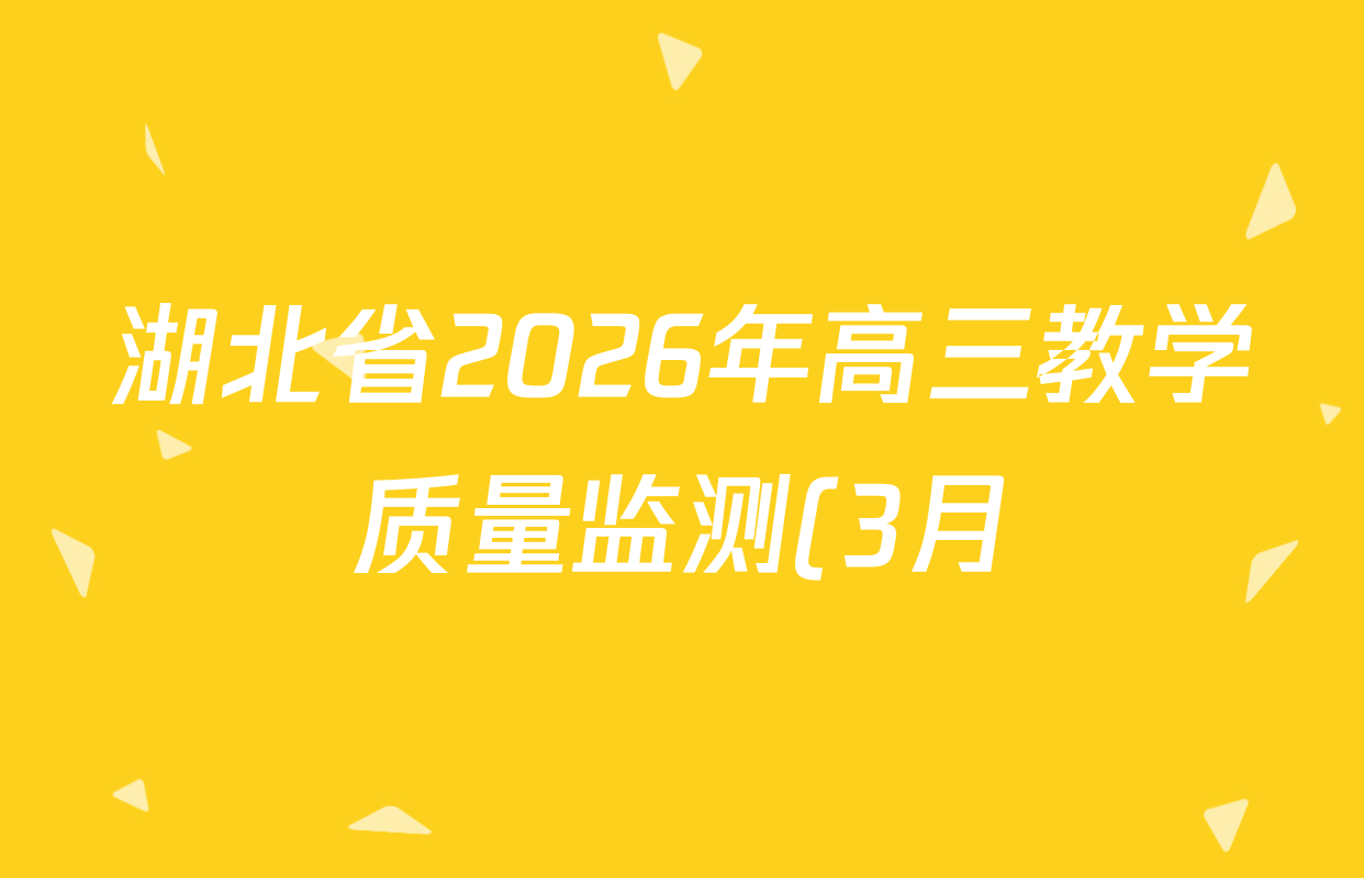 湖北省2026年高三教学质量监测(3月)各科试题及答案(含政治 数学 英语等)