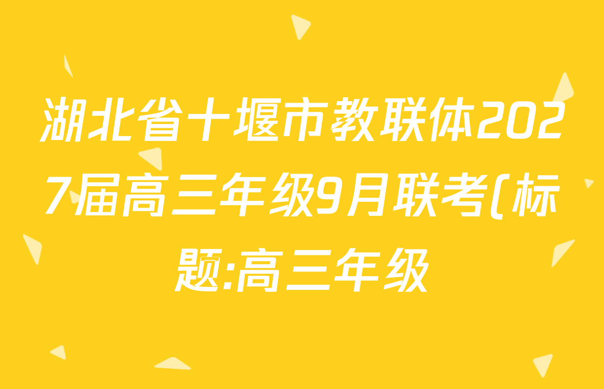 湖北省十堰市教联体2027届高三年级9月联考(标题:高三年级)各科试题及答案: 含地理 语文 英语试卷解析 湖北省十堰市教联体2027届高三年级9月联考(标题:高三年级)各科试题及答案: 含地理 语文 英语试卷解析