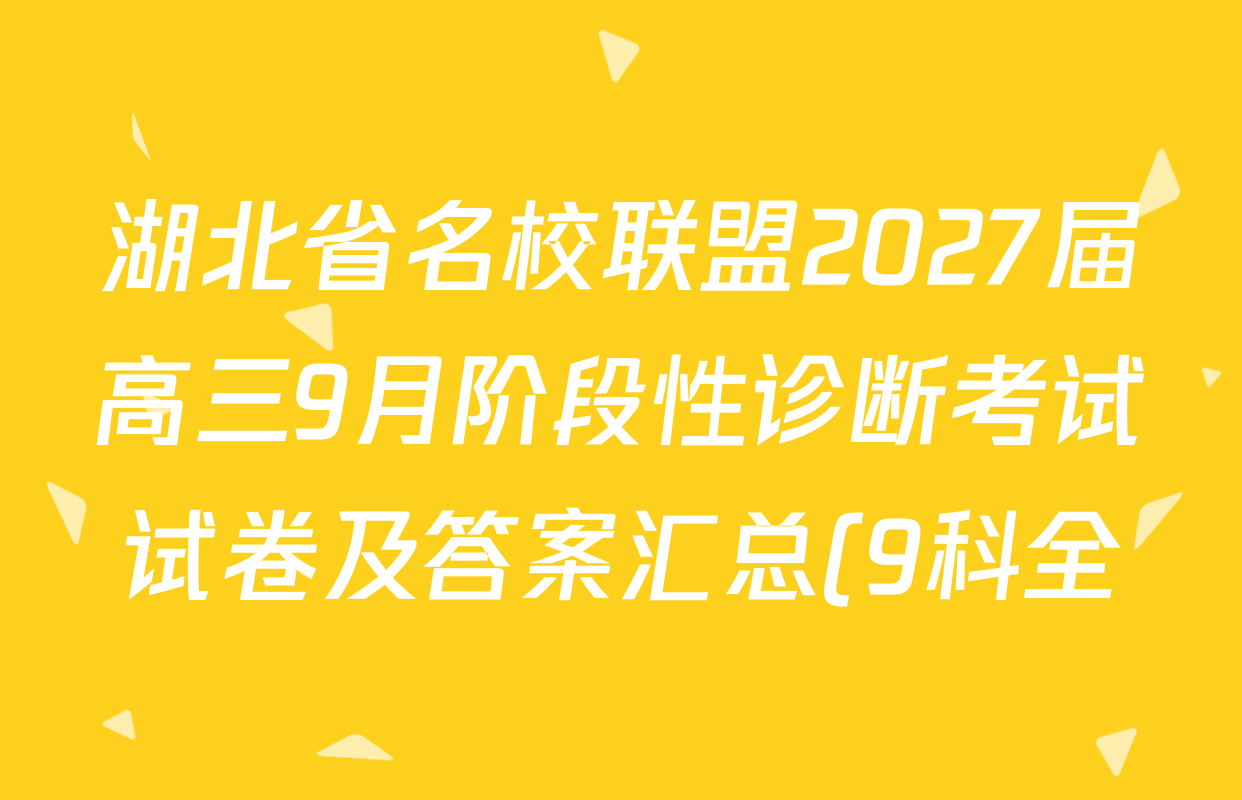 湖北省名校联盟2027届高三9月阶段性诊断考试试卷及答案汇总(9科全) 湖北省名校联盟2027届高三9月阶段性诊断考试试卷及答案汇总(9科全)