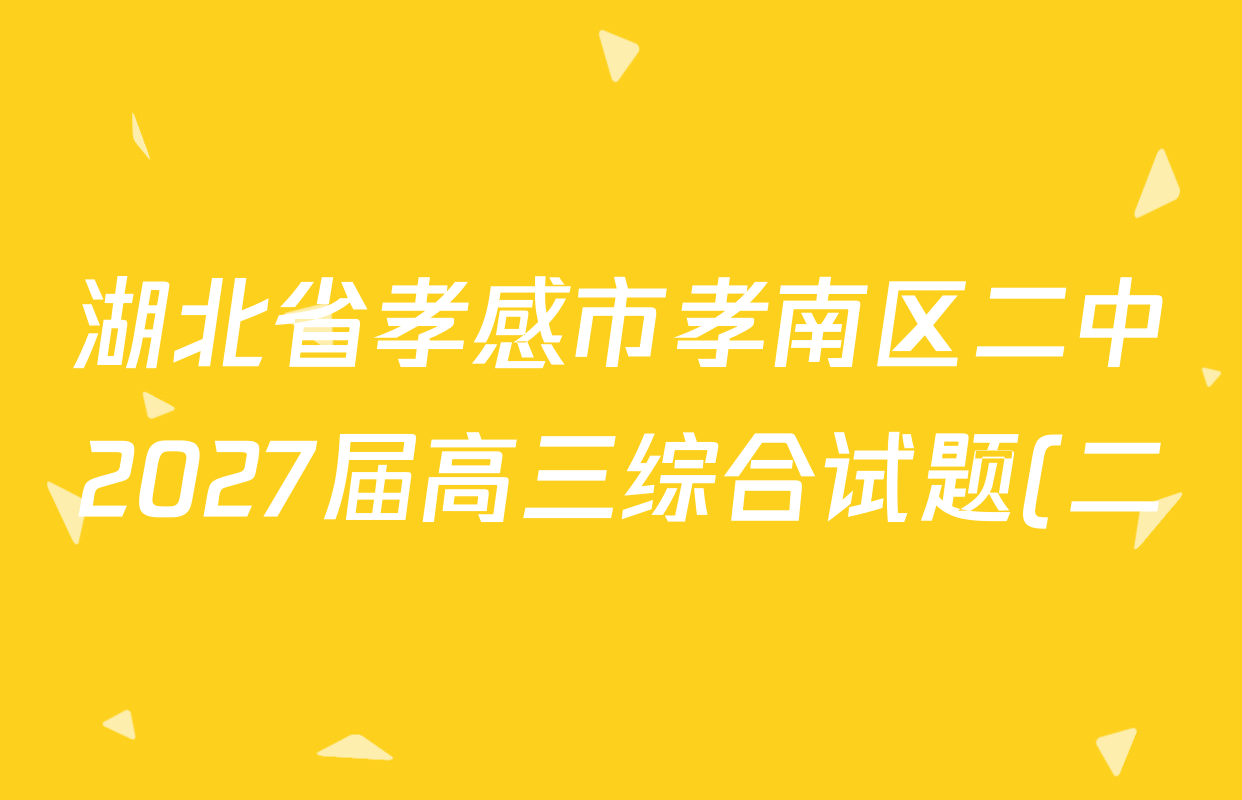 湖北省孝感市孝南区二中2027届高三综合试题(二)各科试题及答案(9科全) 湖北省孝感市孝南区二中2027届高三综合试题(二)各科试题及答案(9科全)