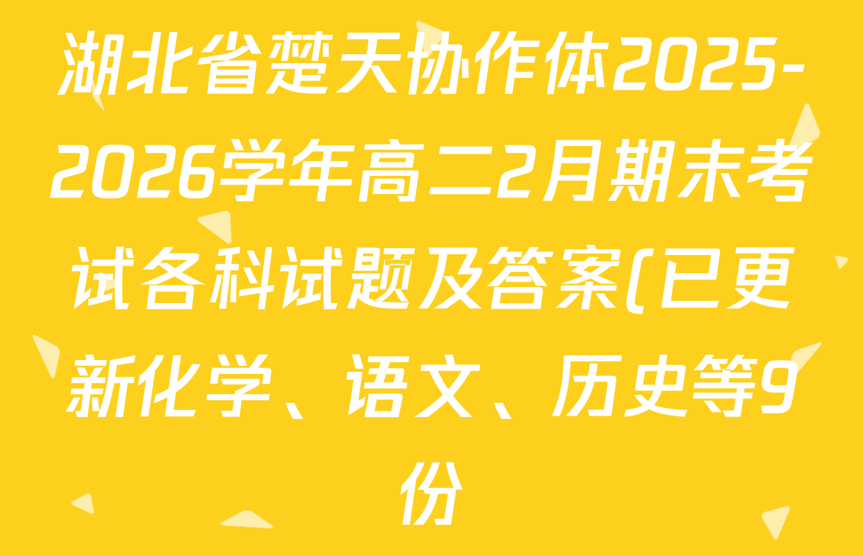 湖北省楚天协作体2025-2026学年高二2月期末考试各科试题及答案(已更新化学、语文、历史等9份) 湖北省楚天协作体2025-2026学年高二2月期末考试各科试题及答案(已更新化学、语文、历史等9份)