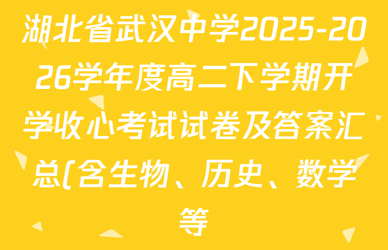 湖北省武汉中学2025-2026学年度高二下学期开学收心考试试卷及答案汇总(含生物、历史、数学等) 湖北省武汉中学2025-2026学年度高二下学期开学收心考试试卷及答案汇总(含生物、历史、数学等)
