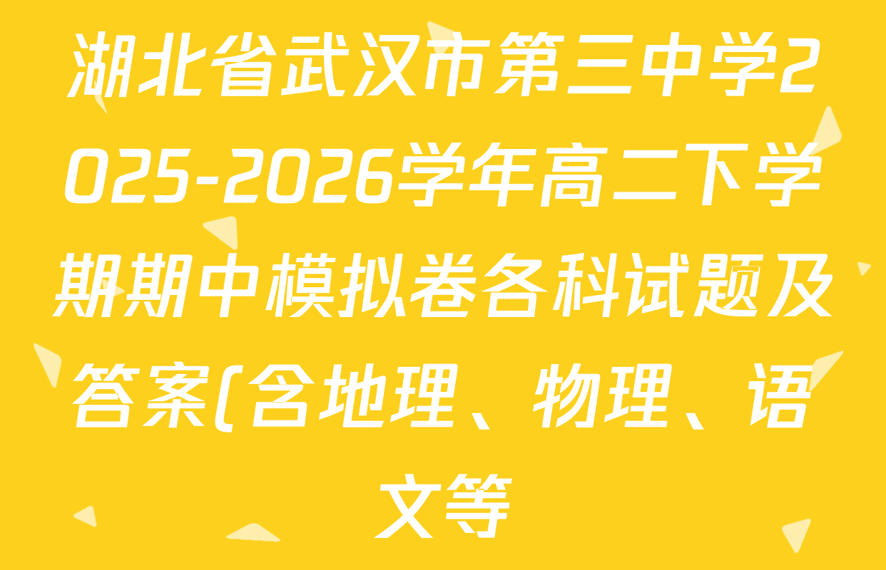 湖北省武汉市第三中学2025-2026学年高二下学期期中模拟卷各科试题及答案(含地理、物理、语文等)