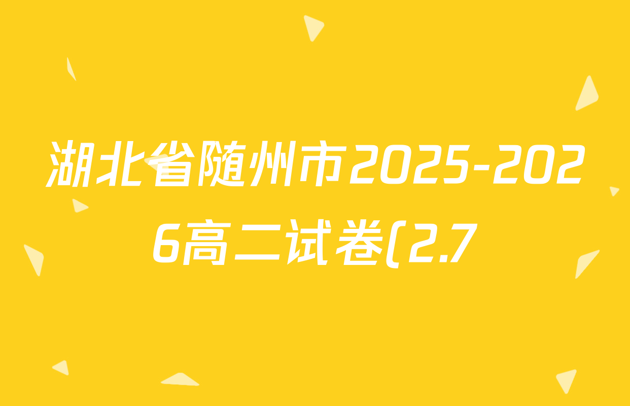 湖北省随州市2025-2026高二试卷(2.7)各科试题及答案: 含地理、数学、物理试卷解析 湖北省随州市2025-2026高二试卷(2.7)各科试题及答案: 含地理、数学、物理试卷解析