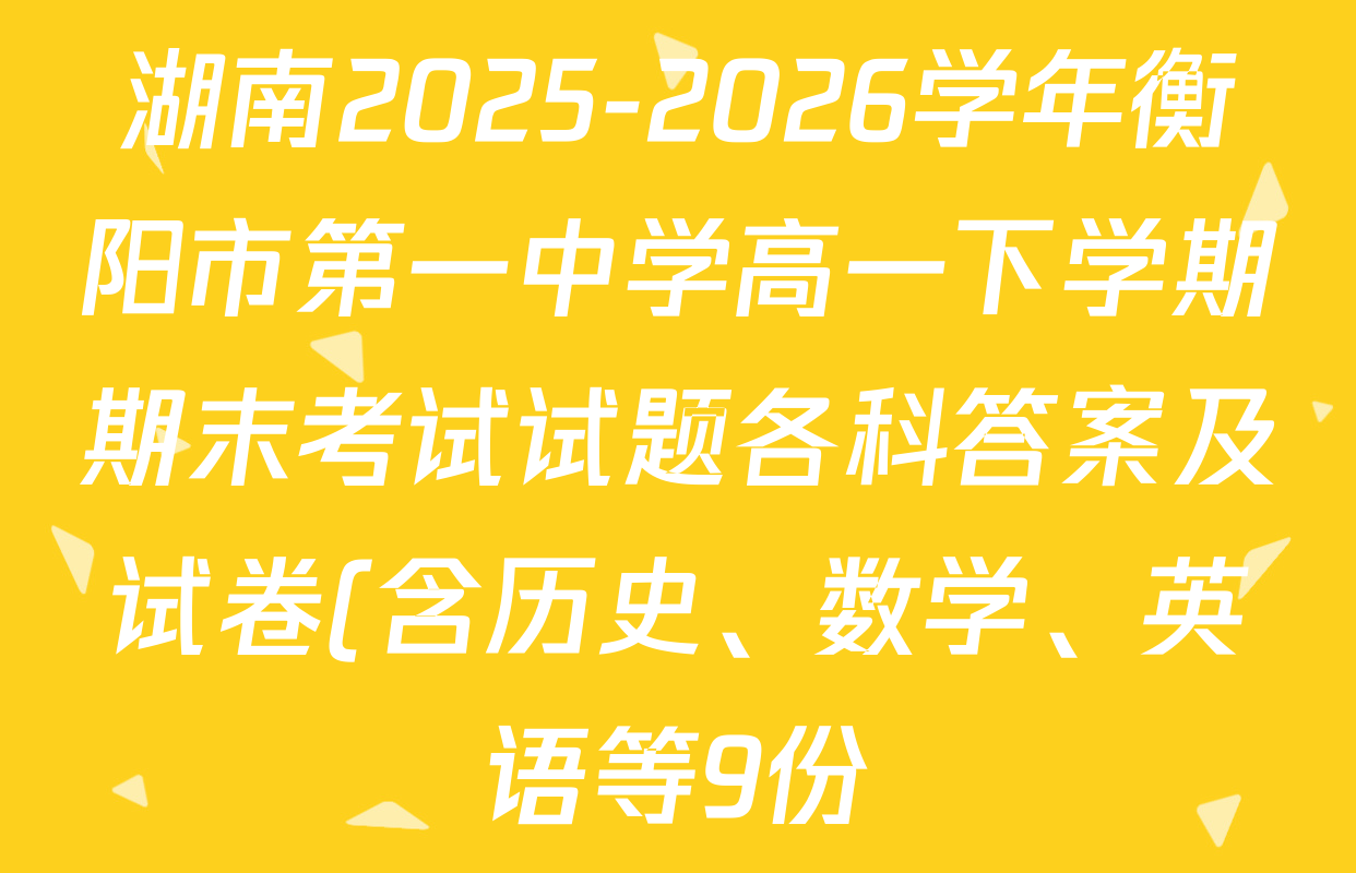 湖南2025-2026学年衡阳市第一中学高一下学期期末考试试题各科答案及试卷(含历史、数学、英语等9份) 湖南2025-2026学年衡阳市第一中学高一下学期期末考试试题各科答案及试卷(含历史、数学、英语等9份)