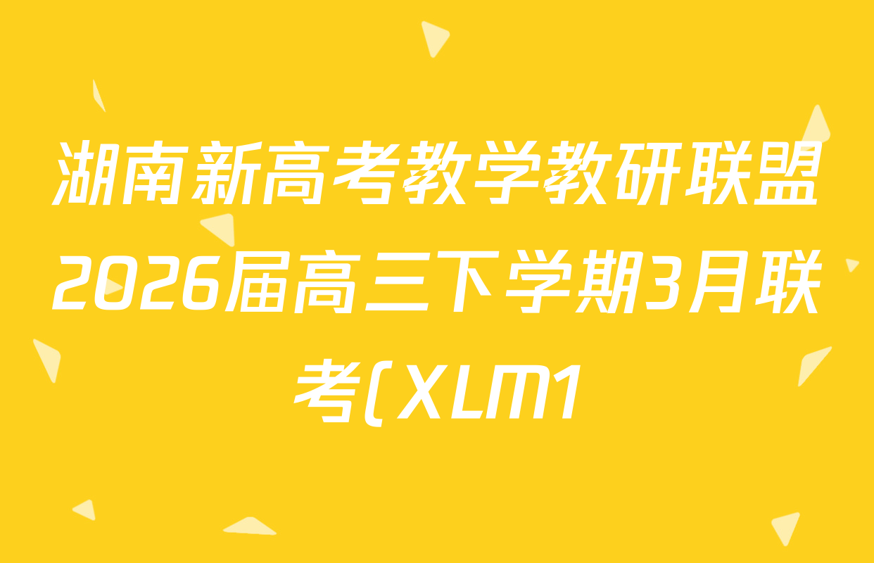 湖南新高考教学教研联盟2026届高三下学期3月联考(XLM1)各科答案及试卷(含化学 历史 数学等10份) 湖南新高考教学教研联盟2026届高三下学期3月联考(XLM1)各科答案及试卷(含化学 历史 数学等10份)