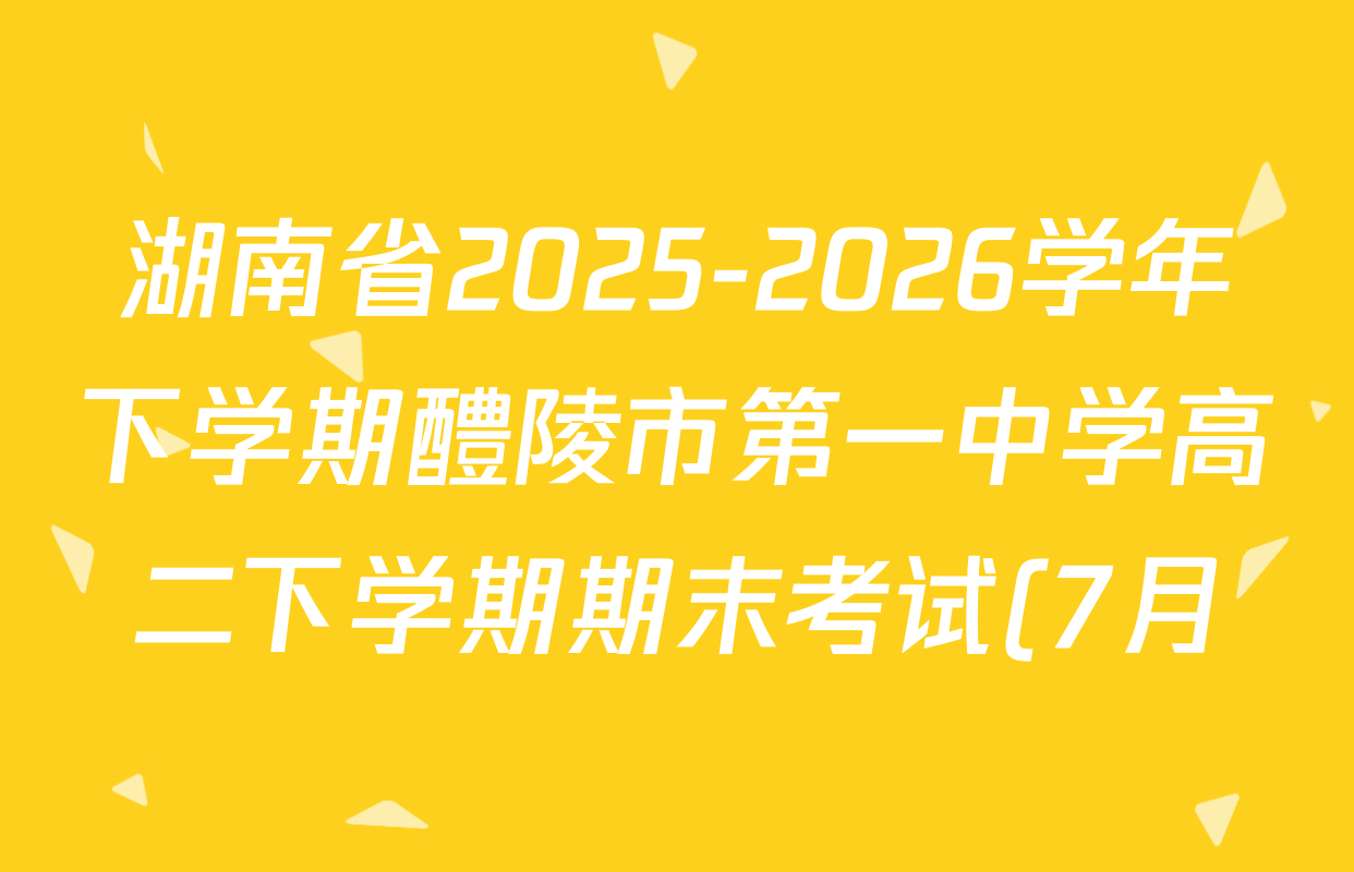 湖南省2025-2026学年下学期醴陵市第一中学高二下学期期末考试(7月)各科答案及试卷(已更新物理、英语、生物等9份) 湖南省2025-2026学年下学期醴陵市第一中学高二下学期期末考试(7月)各科答案及试卷(已更新物理、英语、生物等9份)
