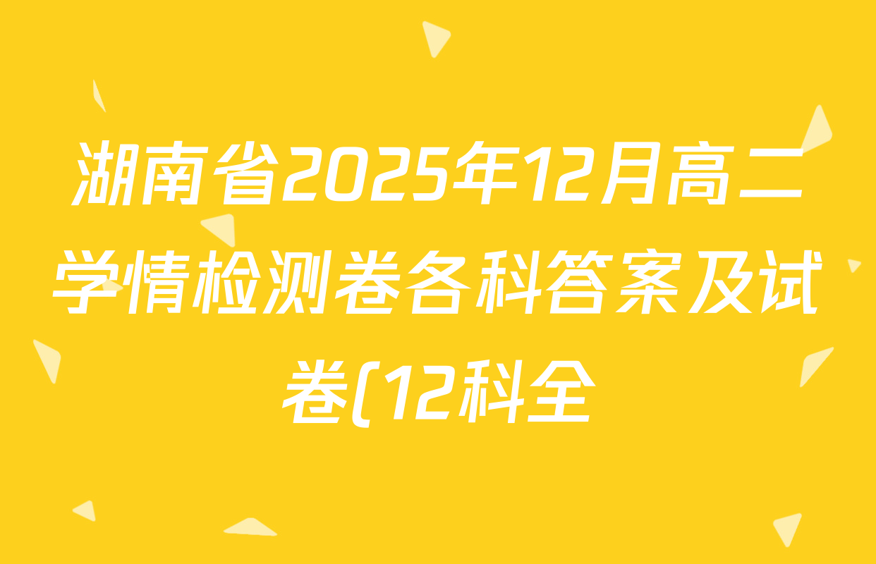湖南省2025年12月高二学情检测卷各科答案及试卷(12科全) 湖南省2025年12月高二学情检测卷各科答案及试卷(12科全)
