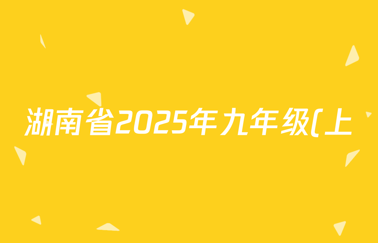 湖南省2025年九年级(上)第二次学情监测各科答案及试卷(已更新数学、化学、物理等7份) 湖南省2025年九年级(上)第二次学情监测各科答案及试卷(已更新数学、化学、物理等7份)