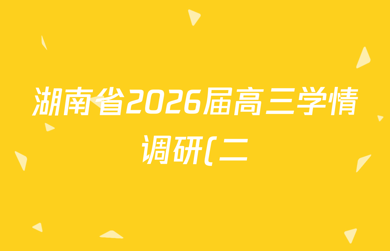 湖南省2026届高三学情调研(二)各科答案及试卷(含化学 地理 生物等)