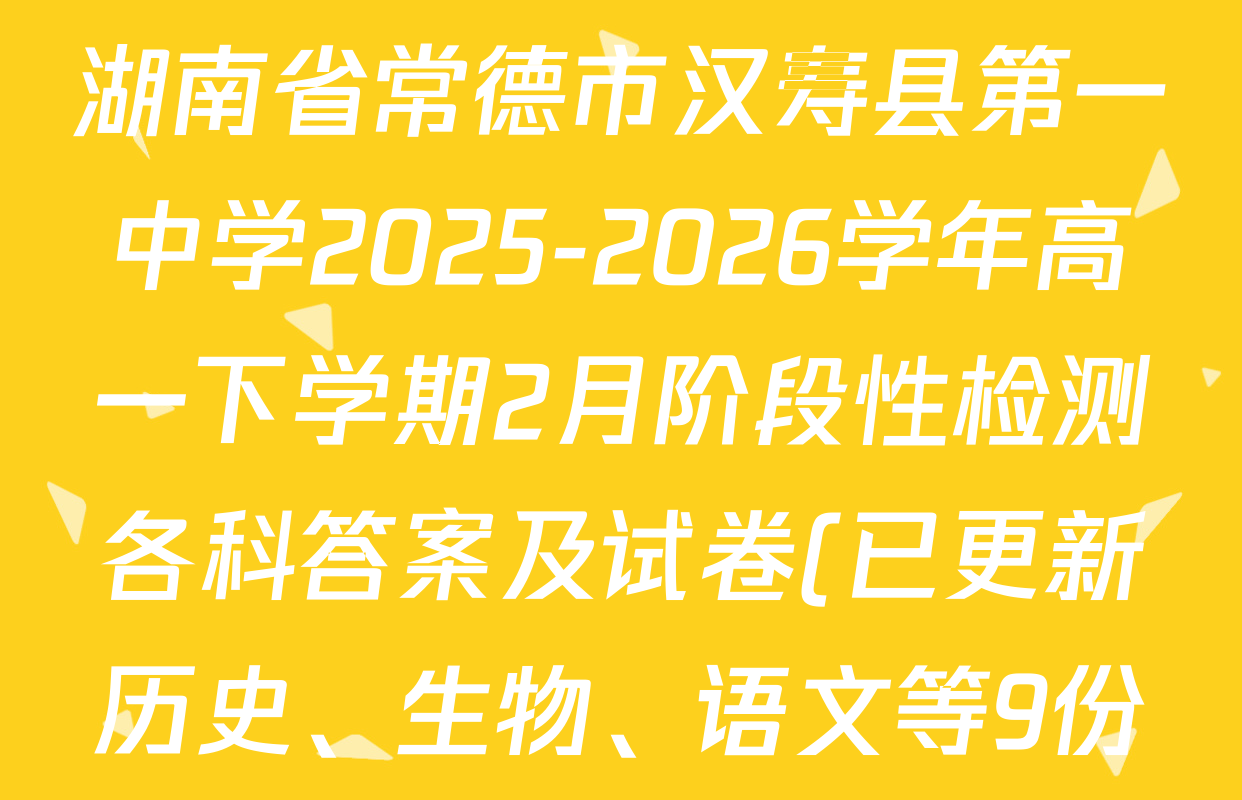 湖南省常德市汉寿县第一中学2025-2026学年高一下学期2月阶段性检测各科答案及试卷(已更新历史、生物、语文等9份) 湖南省常德市汉寿县第一中学2025-2026学年高一下学期2月阶段性检测各科答案及试卷(已更新历史、生物、语文等9份)
