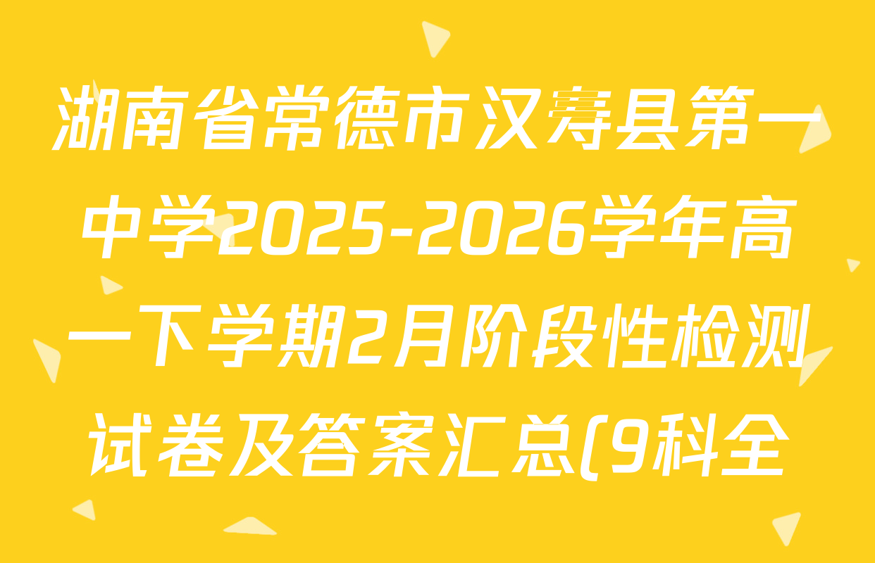 湖南省常德市汉寿县第一中学2025-2026学年高一下学期2月阶段性检测试卷及答案汇总(9科全) 湖南省常德市汉寿县第一中学2025-2026学年高一下学期2月阶段性检测试卷及答案汇总(9科全)