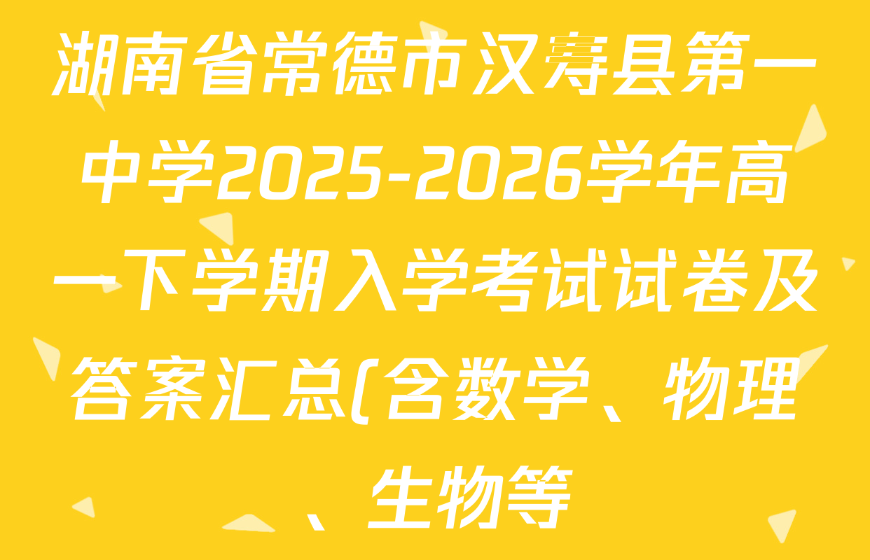 湖南省常德市汉寿县第一中学2025-2026学年高一下学期入学考试试卷及答案汇总(含数学、物理、生物等)