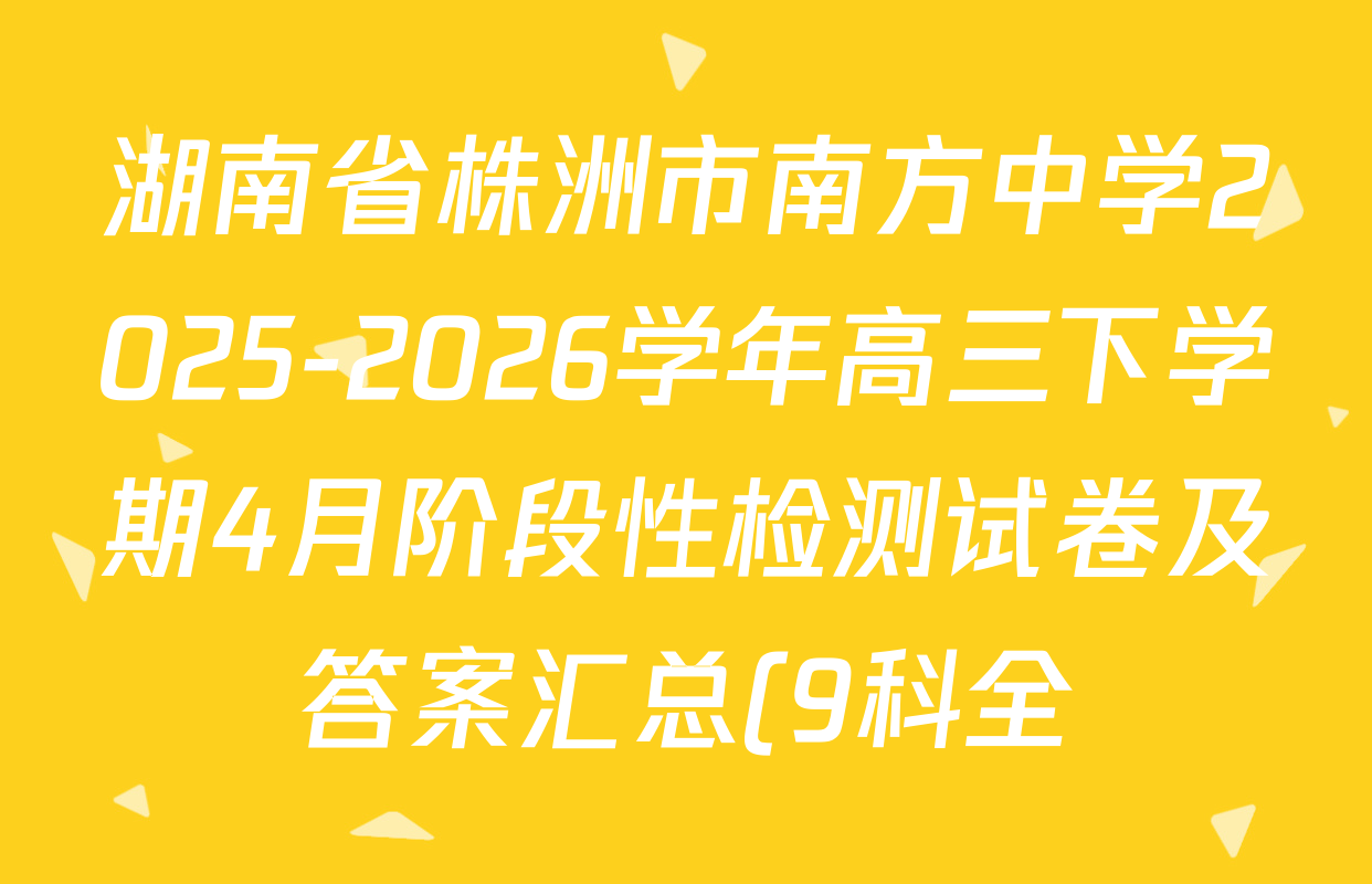 湖南省株洲市南方中学2025-2026学年高三下学期4月阶段性检测试卷及答案汇总(9科全)