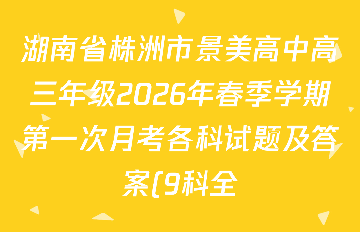 湖南省株洲市景美高中高三年级2026年春季学期第一次月考各科试题及答案(9科全) 湖南省株洲市景美高中高三年级2026年春季学期第一次月考各科试题及答案(9科全)