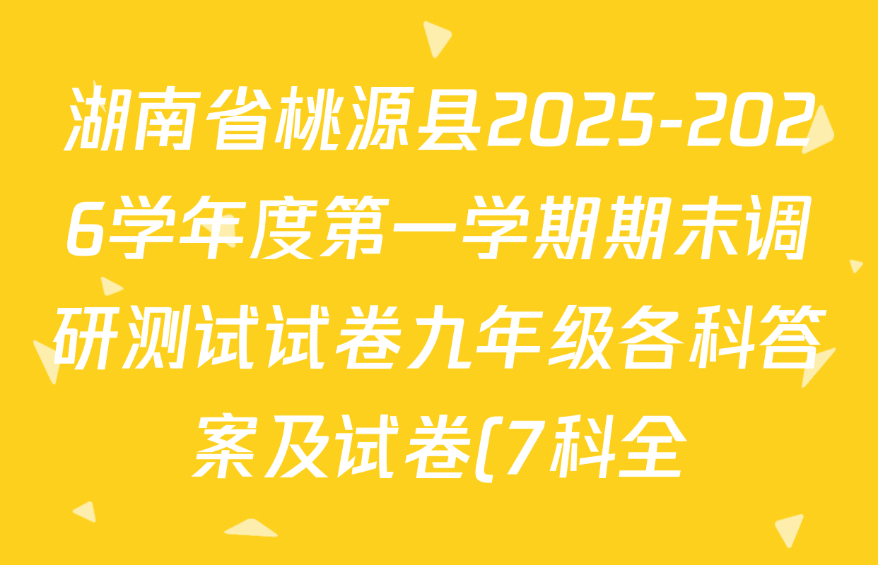 湖南省桃源县2025-2026学年度第一学期期末调研测试试卷九年级各科答案及试卷(7科全) 湖南省桃源县2025-2026学年度第一学期期末调研测试试卷九年级各科答案及试卷(7科全)