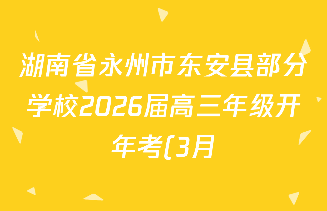 湖南省永州市东安县部分学校2026届高三年级开年考(3月)各科试题及答案(9科全) 湖南省永州市东安县部分学校2026届高三年级开年考(3月)各科试题及答案(9科全)