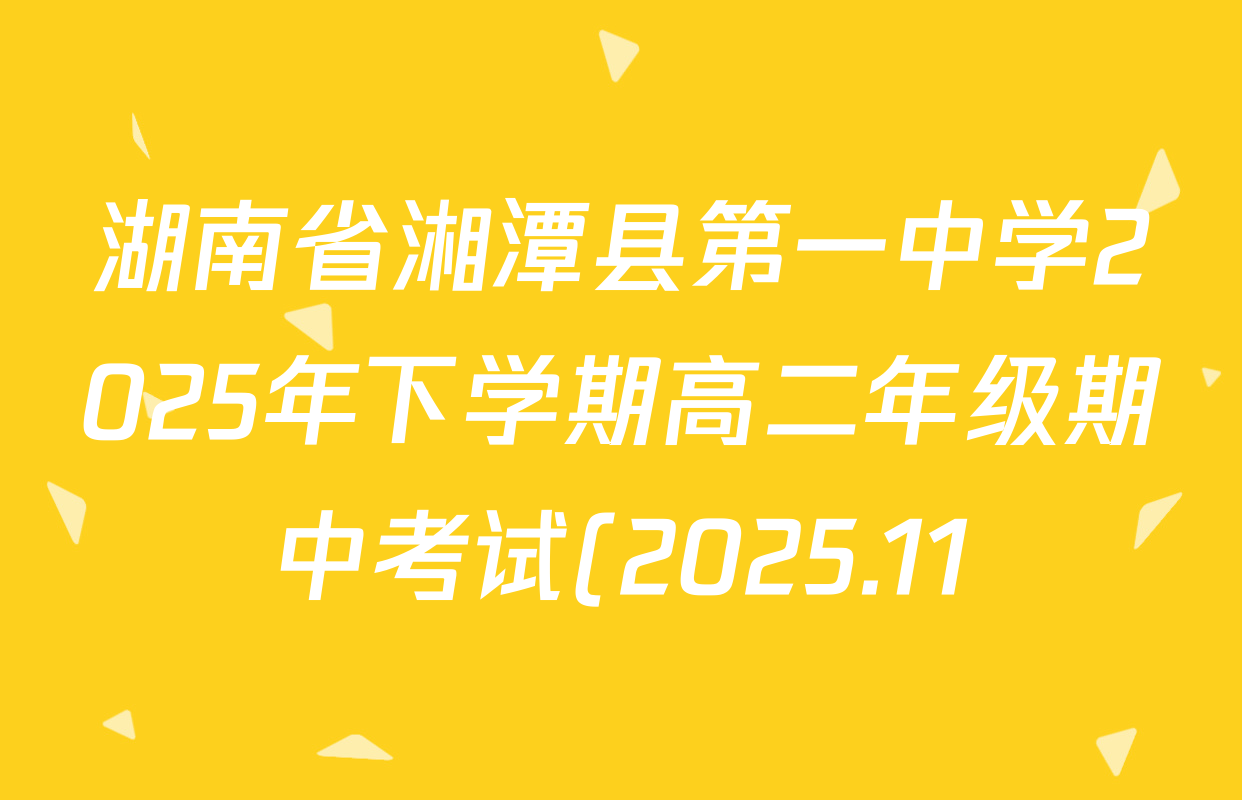 湖南省湘潭县第一中学2025年下学期高二年级期中考试(2025.11)试卷及答案汇总(9科全) 湖南省湘潭县第一中学2025年下学期高二年级期中考试(2025.11)试卷及答案汇总(9科全)