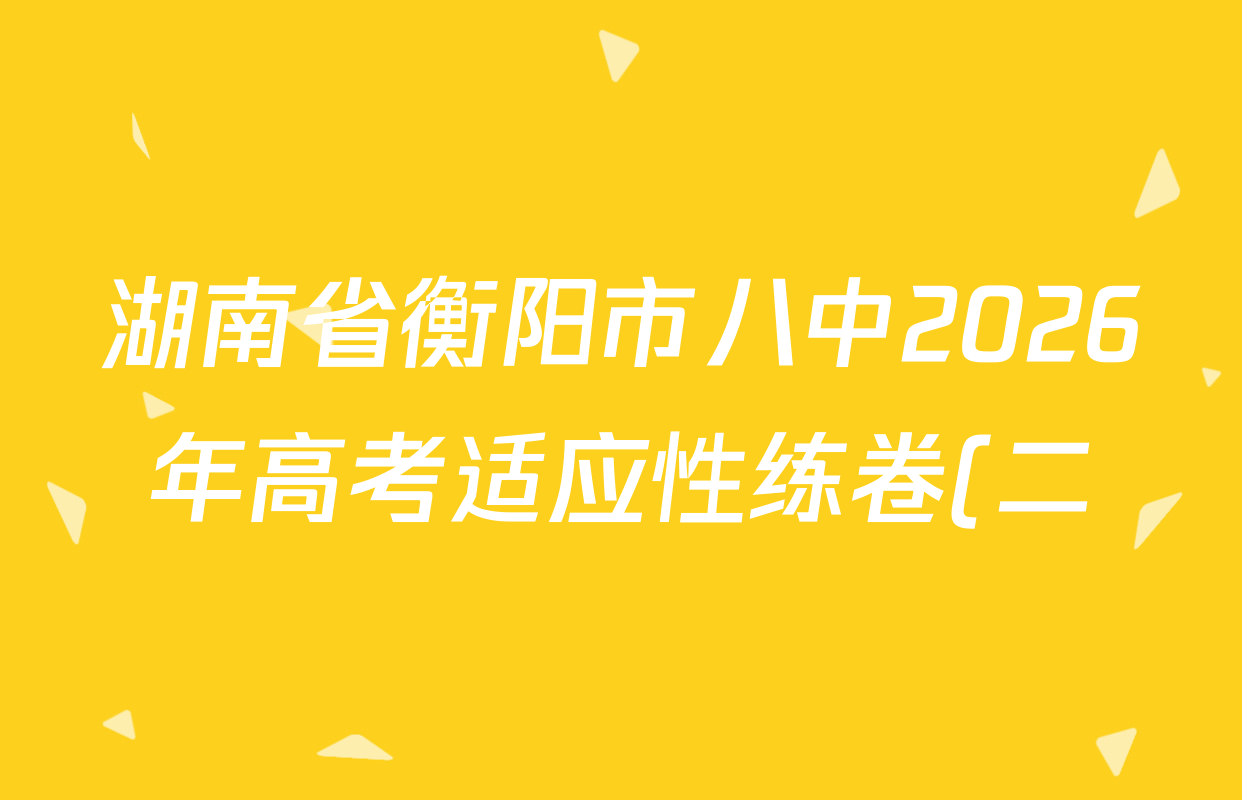 湖南省衡阳市八中2026年高考适应性练卷(二)试卷及答案汇总(已更新英语、数学、生物等9份) 湖南省衡阳市八中2026年高考适应性练卷(二)试卷及答案汇总(已更新英语、数学、生物等9份)