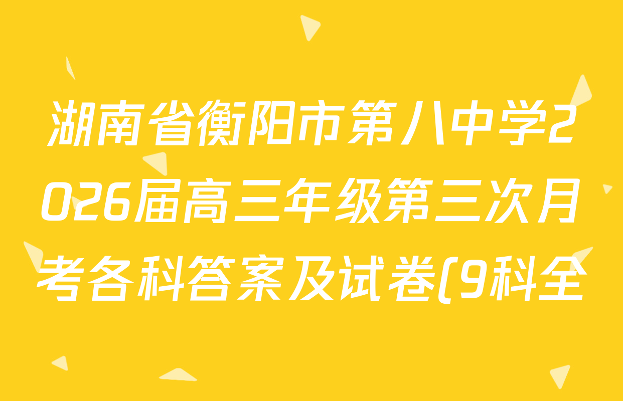 湖南省衡阳市第八中学2026届高三年级第三次月考各科答案及试卷(9科全)