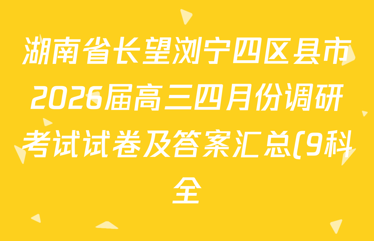 湖南省长望浏宁四区县市2026届高三四月份调研考试试卷及答案汇总(9科全)