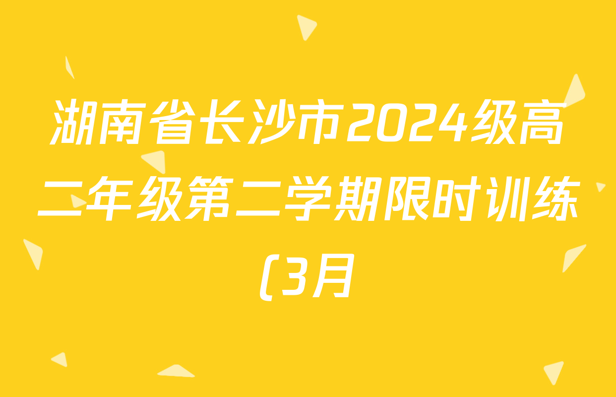 湖南省长沙市2024级高二年级第二学期限时训练(3月)各科答案及试卷(已更新地理等1份) 湖南省长沙市2024级高二年级第二学期限时训练(3月)各科答案及试卷(已更新地理等1份)